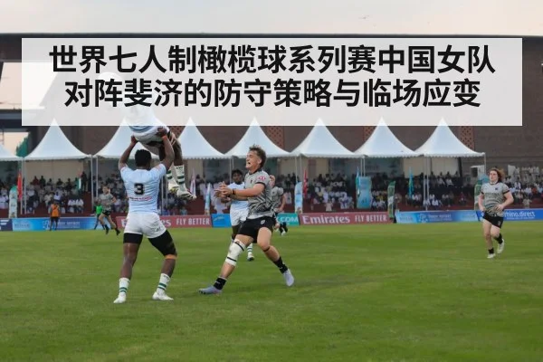 世界七人制橄榄球系列赛中国女队对阵斐济的防守策略与临场应变