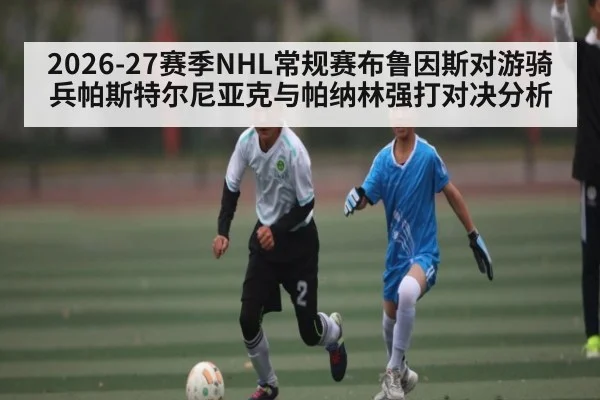 2026-27赛季NHL常规赛布鲁因斯对游骑兵帕斯特尔尼亚克与帕纳林强打对决分析